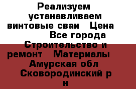 Реализуем, устанавливаем винтовые сваи › Цена ­ 1 250 - Все города Строительство и ремонт » Материалы   . Амурская обл.,Сковородинский р-н